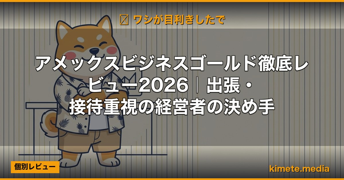 アメックスビジネスゴールド徹底レビュー2026｜出張・接待重視の経営者の決め手 (Hero)
