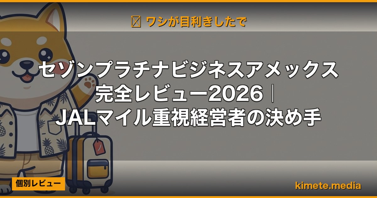 セゾンプラチナビジネスアメックス完全レビュー2026｜JALマイル重視経営者の決め手 (Hero)