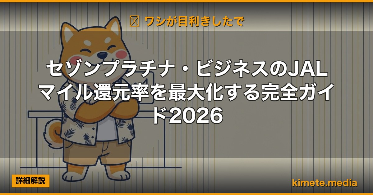 セゾンプラチナ・ビジネスのJALマイル還元率を最大化する完全ガイド2026 | 経営者向け 5 軸スコア徹底レビュー (kimete.media)