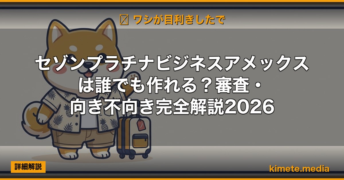 セゾンプラチナビジネスアメックスは誰でも作れる？審査・向き不向き完全解説2026 | 経営者向け 5 軸スコア徹底レビュー (kimete.media)