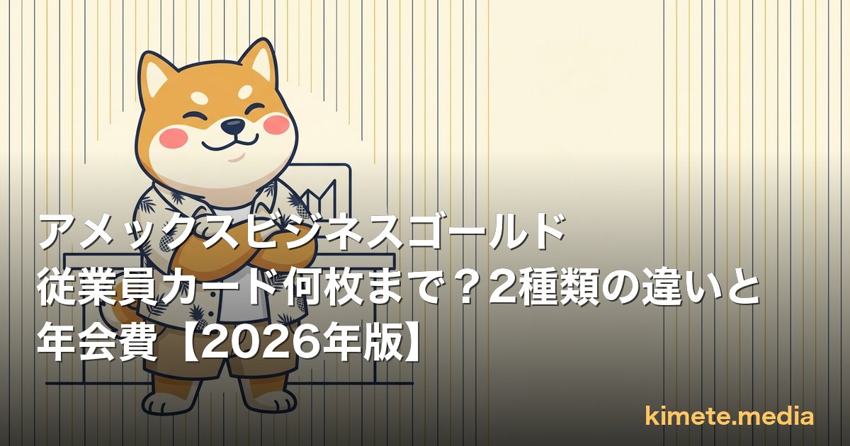 アメックスビジネスゴールド 従業員カード何枚まで？2種類の違いと年会費【2026年版】 | kimete.media 5 軸判断レビュー (OGP)